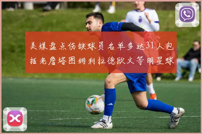 美媒盘点伤缺球员名单多达31人包括老詹塔图姆利拉德欧文等明星球员