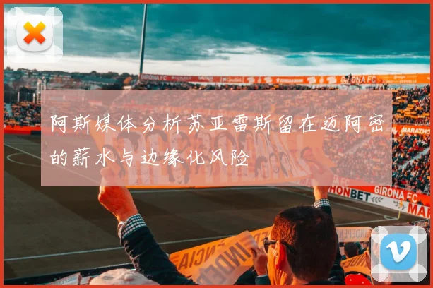 阿斯媒体分析苏亚雷斯留在迈阿密的薪水与边缘化风险