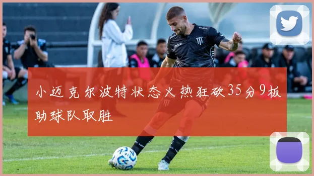 小迈克尔波特状态火热狂砍35分9板助球队取胜