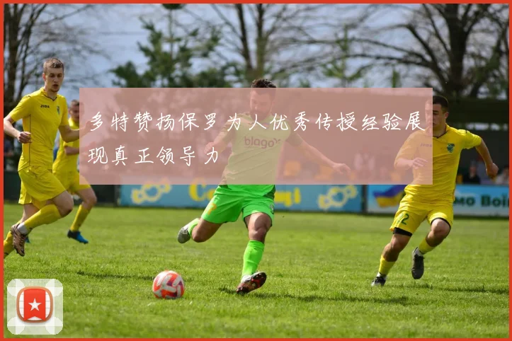 多特赞扬保罗为人优秀传授经验展现真正领导力