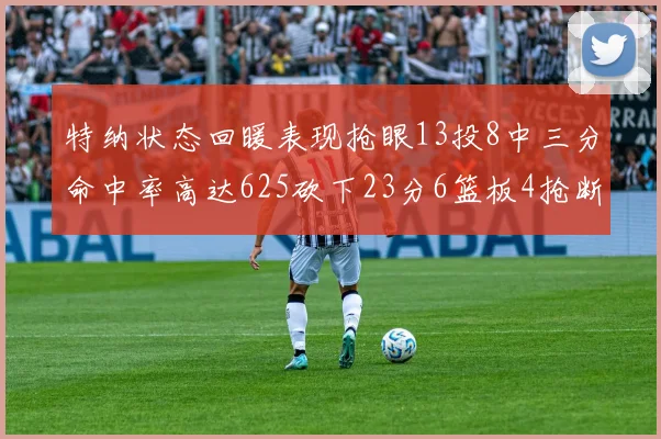 特纳状态回暖表现抢眼13投8中三分命中率高达625砍下23分6篮板4抢断1盖帽