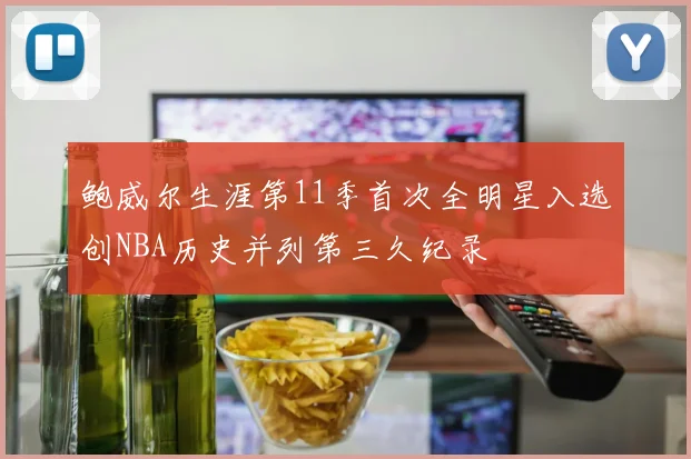鲍威尔生涯第11季首次全明星入选创NBA历史并列第三久纪录