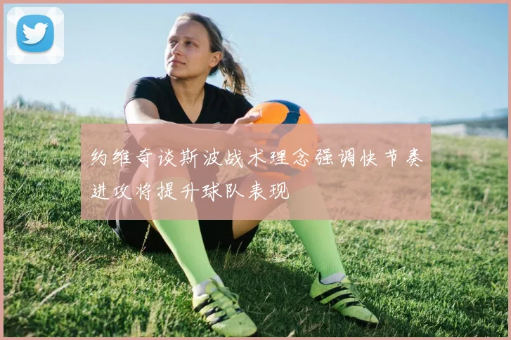 约维奇谈斯波战术理念强调快节奏进攻将提升球队表现