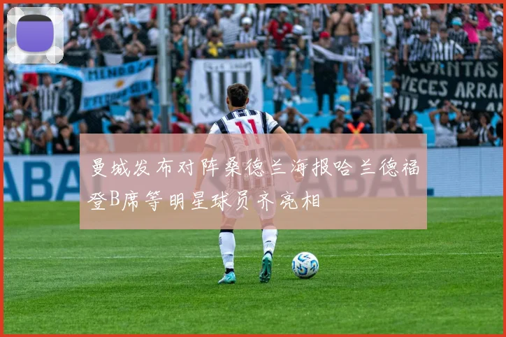 曼城发布对阵桑德兰海报哈兰德福登B席等明星球员齐亮相