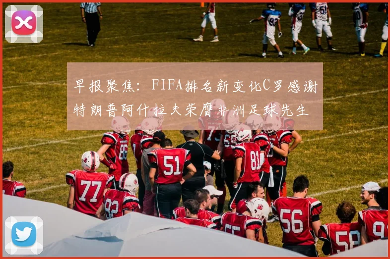 早报聚焦：FIFA排名新变化C罗感谢特朗普阿什拉夫荣膺非洲足球先生