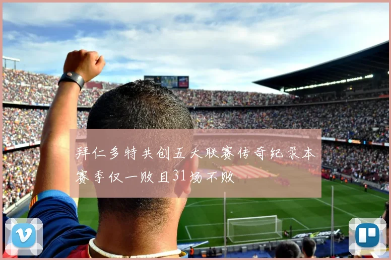 拜仁多特共创五大联赛传奇纪录本赛季仅一败且31场不败