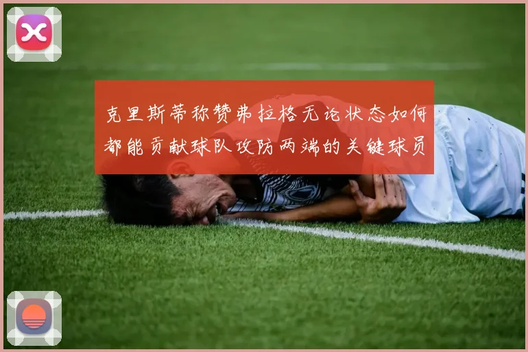 克里斯蒂称赞弗拉格无论状态如何都能贡献球队攻防两端的关键球员