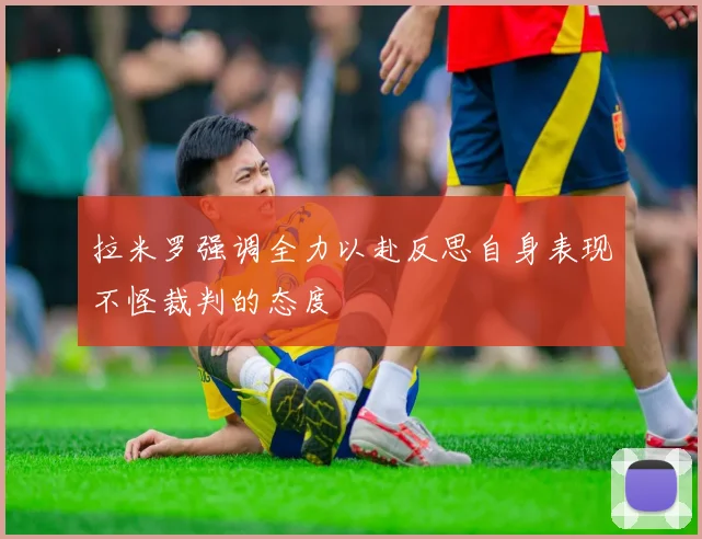 拉米罗强调全力以赴反思自身表现不怪裁判的态度