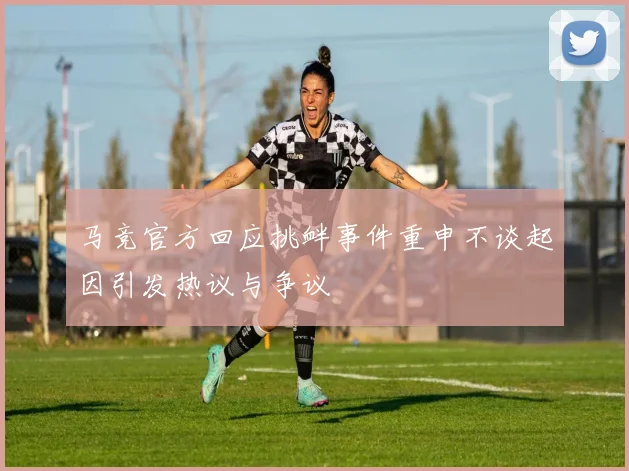 马竞官方回应挑衅事件重申不谈起因引发热议与争议