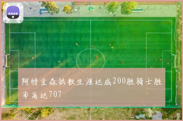 阿特金森执教生涯达成200胜骑士胜率高达707