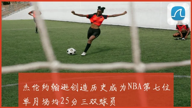 杰伦约翰逊创造历史成为NBA第七位单月场均25分三双球员