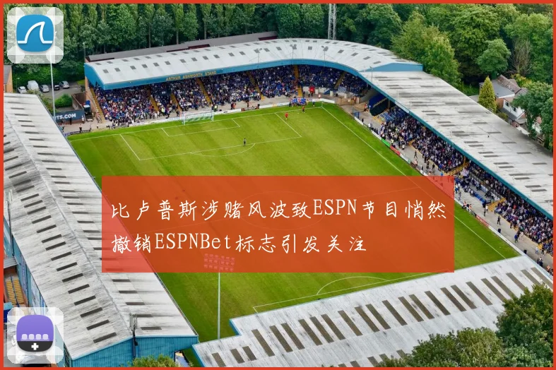 比卢普斯涉赌风波致ESPN节目悄然撤销ESPNBet标志引发关注