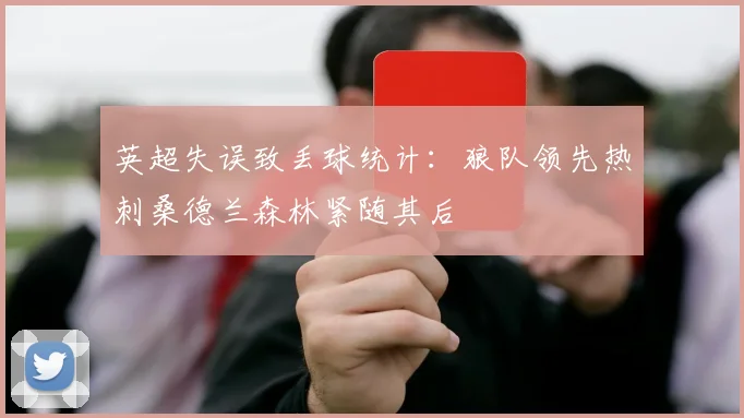 英超失误致丢球统计：狼队领先热刺桑德兰森林紧随其后