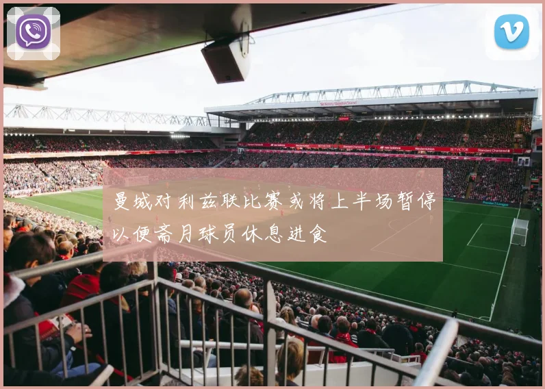 曼城对利兹联比赛或将上半场暂停以便斋月球员休息进食