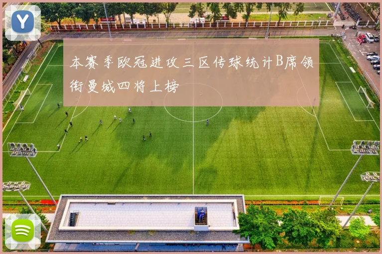 本赛季欧冠进攻三区传球统计B席领衔曼城四将上榜