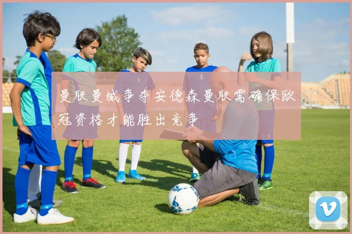 曼联曼城争夺安德森曼联需确保欧冠资格才能胜出竞争